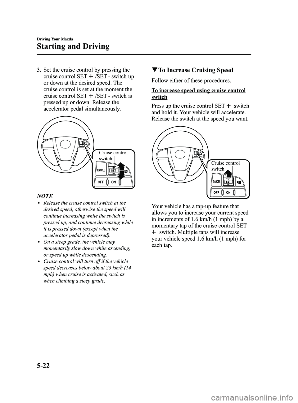 MAZDA MODEL 5 2015 Owners Manual Black plate (148,1)
3. Set the cruise control by pressing thecruise control SET
/SET - switch up
or down at the desired speed. The
cruise control is set at the moment the
cruise control SET
/SET - swi MAZDA MODEL 5 2015 Owners Manual Black plate (148,1)
3. Set the cruise control by pressing thecruise control SET
/SET - switch up
or down at the desired speed. The
cruise control is set at the moment the
cruise control SET
/SET - swi