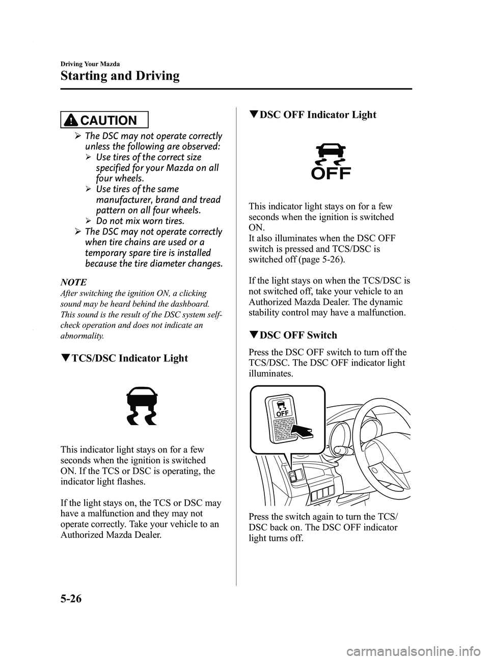 MAZDA MODEL 5 2015 Owners Manual Black plate (152,1)
CAUTION
ØThe DSC may not operate correctly
unless the following are observed:
ØUse tires of the correct size
specified for your Mazda on all
four wheels.
ØUse tires of the same
MAZDA MODEL 5 2015 Owners Manual Black plate (152,1)
CAUTION
ØThe DSC may not operate correctly
unless the following are observed:
ØUse tires of the correct size
specified for your Mazda on all
four wheels.
ØUse tires of the same