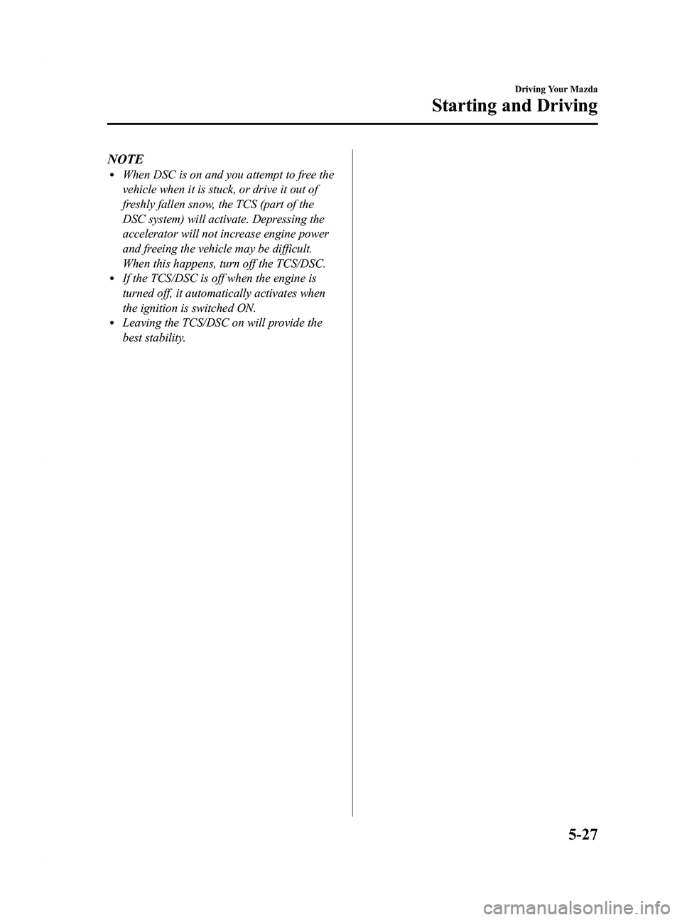 MAZDA MODEL 5 2015 Owners Manual Black plate (153,1)
NOTElWhen DSC is on and you attempt to free the
vehicle when it is stuck, or drive it out of
freshly fallen snow, the TCS (part of the
DSC system) will activate. Depressing the
acc MAZDA MODEL 5 2015 Owners Manual Black plate (153,1)
NOTElWhen DSC is on and you attempt to free the
vehicle when it is stuck, or drive it out of
freshly fallen snow, the TCS (part of the
DSC system) will activate. Depressing the
acc