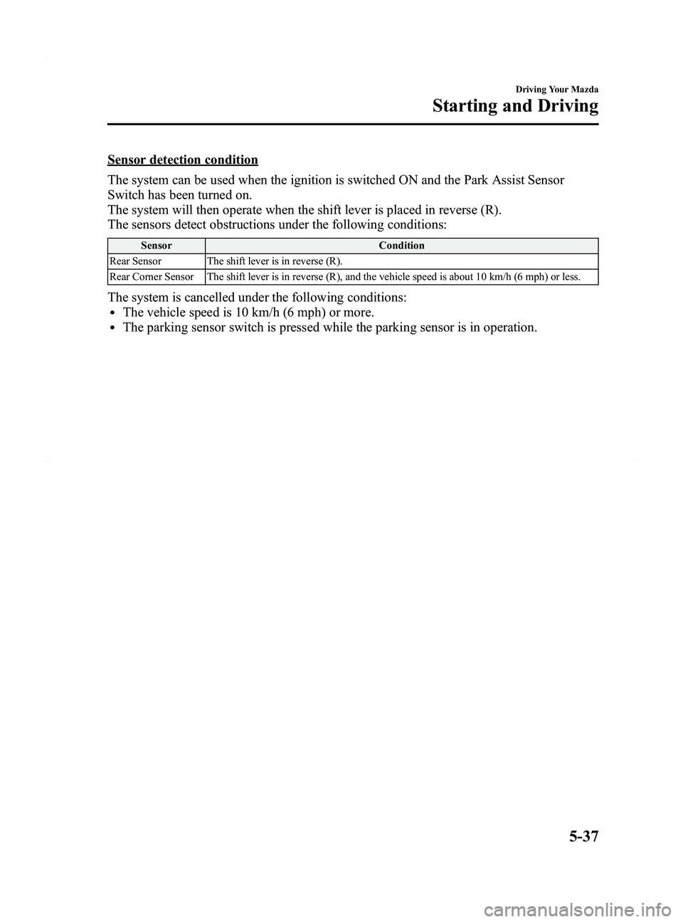 MAZDA MODEL 5 2015 Owners Manual Black plate (163,1)
Sensor detection condition
The system can be used when the ignition is switched ON and the Park Assist Sensor
Switch has been turned on.
The system will then operate when the shift MAZDA MODEL 5 2015 Owners Manual Black plate (163,1)
Sensor detection condition
The system can be used when the ignition is switched ON and the Park Assist Sensor
Switch has been turned on.
The system will then operate when the shift
