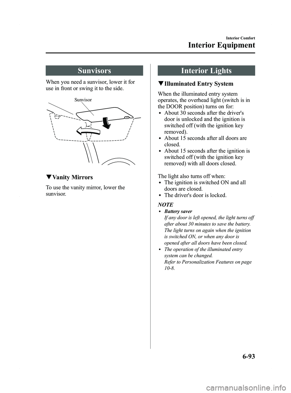 MAZDA MODEL 5 2015  Owners Manual Black plate (289,1)
Sunvisors
When you need a sunvisor, lower it for
use in front or swing it to the side.
Sunvisor
qVanity Mirrors
To use the vanity mirror, lower the
sunvisor.
Interior Lights
qIllum