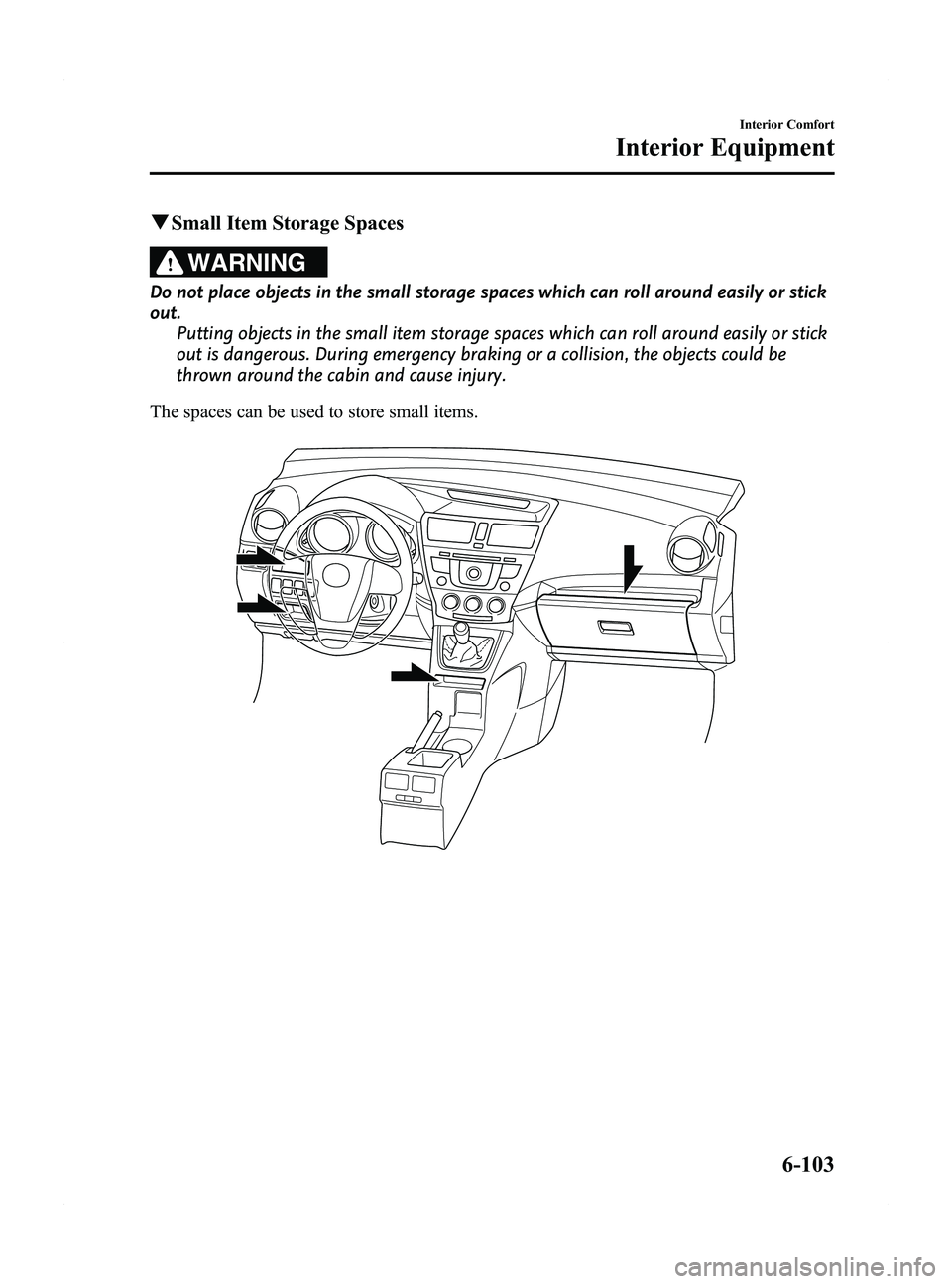 MAZDA MODEL 5 2015 Owners Manual Black plate (299,1)
qSmall Item Storage Spaces
WARNING
Do not place objects in the small storage spaces which can roll around easily or stick
out.
Putting objects in the small item storage spaces whic MAZDA MODEL 5 2015 Owners Manual Black plate (299,1)
qSmall Item Storage Spaces
WARNING
Do not place objects in the small storage spaces which can roll around easily or stick
out.
Putting objects in the small item storage spaces whic