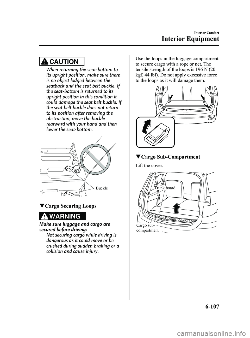 MAZDA MODEL 5 2015 Owners Manual Black plate (303,1)
CAUTION
When returning the seat-bottom to
its upright position, make sure there
is no object lodged between the
seatback and the seat belt buckle. If
the seat-bottom is returned to MAZDA MODEL 5 2015 Owners Manual Black plate (303,1)
CAUTION
When returning the seat-bottom to
its upright position, make sure there
is no object lodged between the
seatback and the seat belt buckle. If
the seat-bottom is returned to