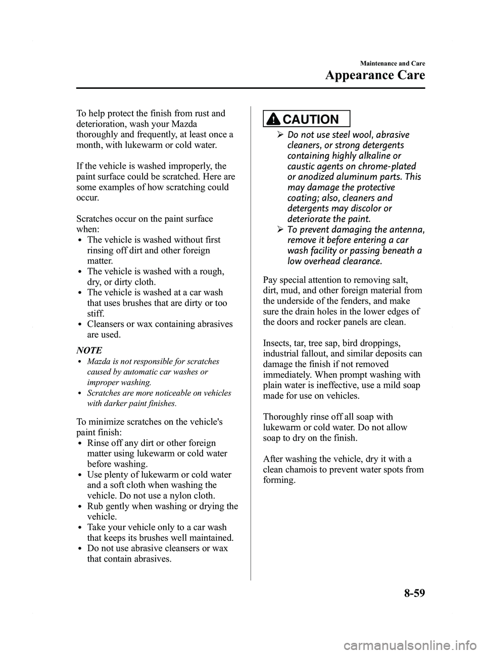 MAZDA MODEL 5 2015 Owners Manual Black plate (391,1)
To help protect the finish from rust and
deterioration, wash your Mazda
thoroughly and frequently, at least once a
month, with lukewarm or cold water.
If the vehicle is washed impr MAZDA MODEL 5 2015 Owners Manual Black plate (391,1)
To help protect the finish from rust and
deterioration, wash your Mazda
thoroughly and frequently, at least once a
month, with lukewarm or cold water.
If the vehicle is washed impr