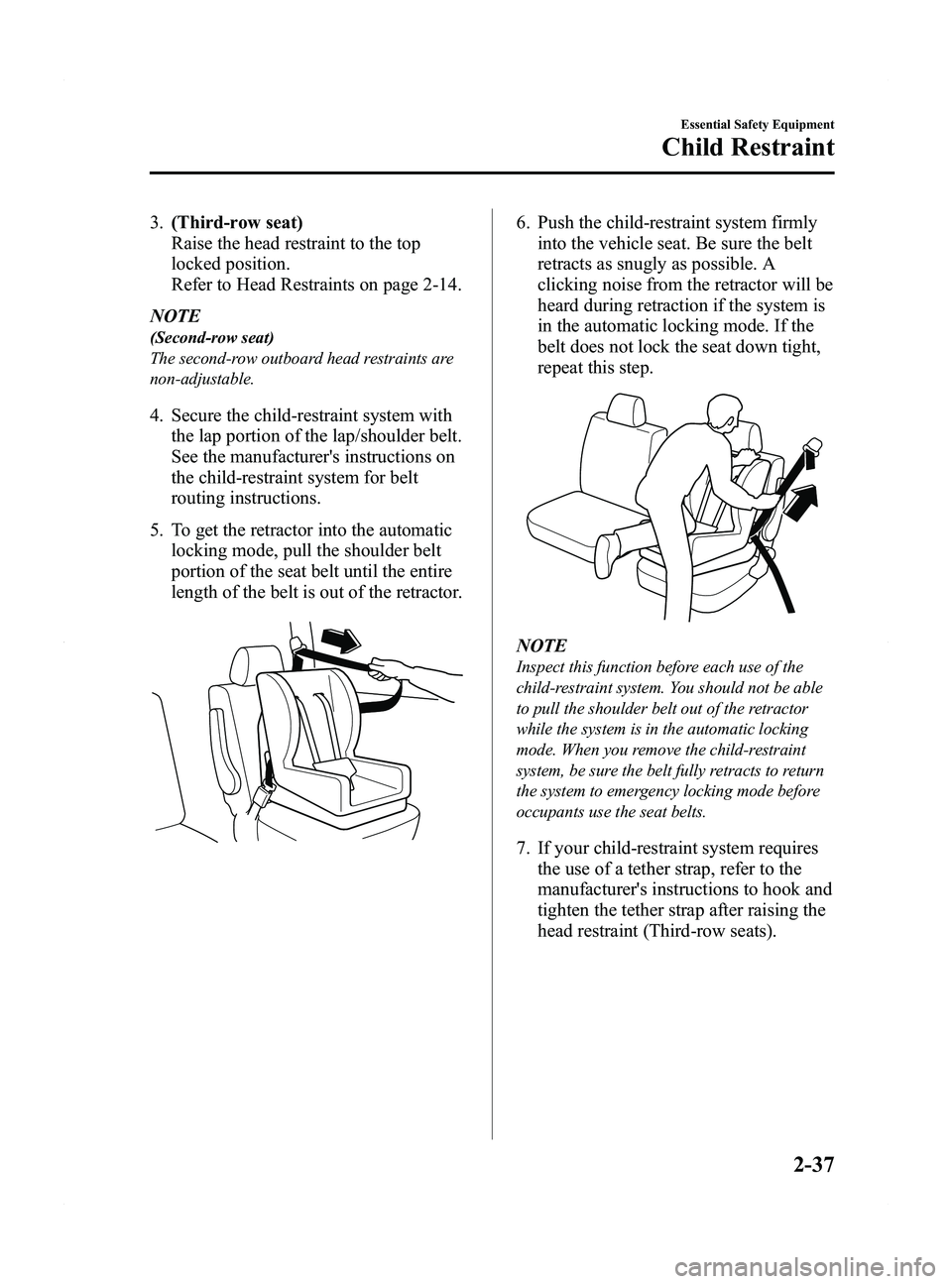 MAZDA MODEL 5 2015 Owners Manual Black plate (49,1)
3.(Third-row seat)
Raise the head restraint to the top
locked position.
Refer to Head Restraints on page 2-14.
NOTE
(Second-row seat)
The second-row outboard head restraints are
non MAZDA MODEL 5 2015 Owners Manual Black plate (49,1)
3.(Third-row seat)
Raise the head restraint to the top
locked position.
Refer to Head Restraints on page 2-14.
NOTE
(Second-row seat)
The second-row outboard head restraints are
non