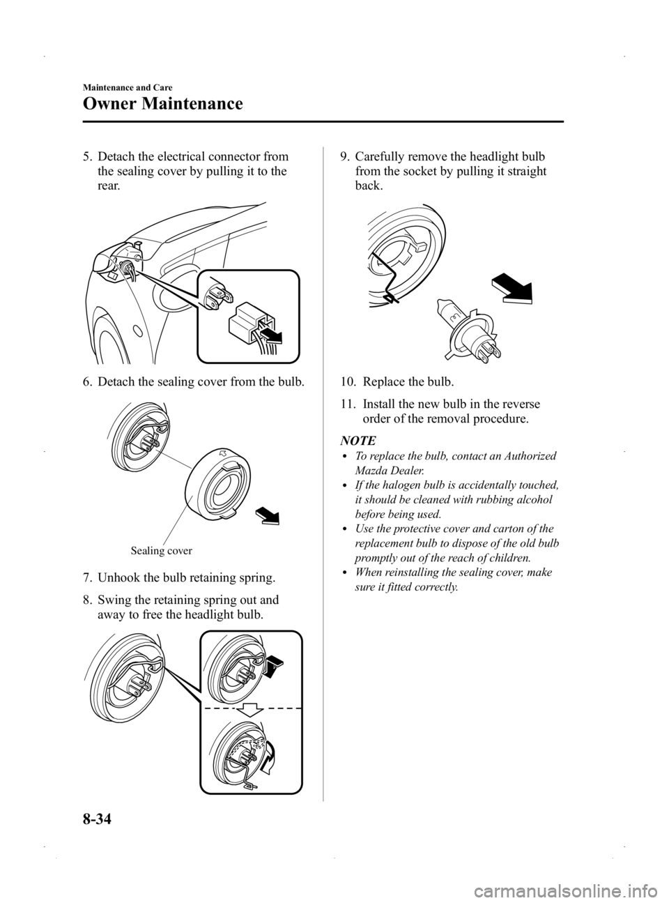 MAZDA MODEL 2 2014  Owners Manual Black plate (278,1)
5. Detach the electrical connector fromthe sealing cover by pulling it to the
rear.
6. Detach the sealing cover from the bulb.
Sealing cover
7. Unhook the bulb retaining spring.
8.