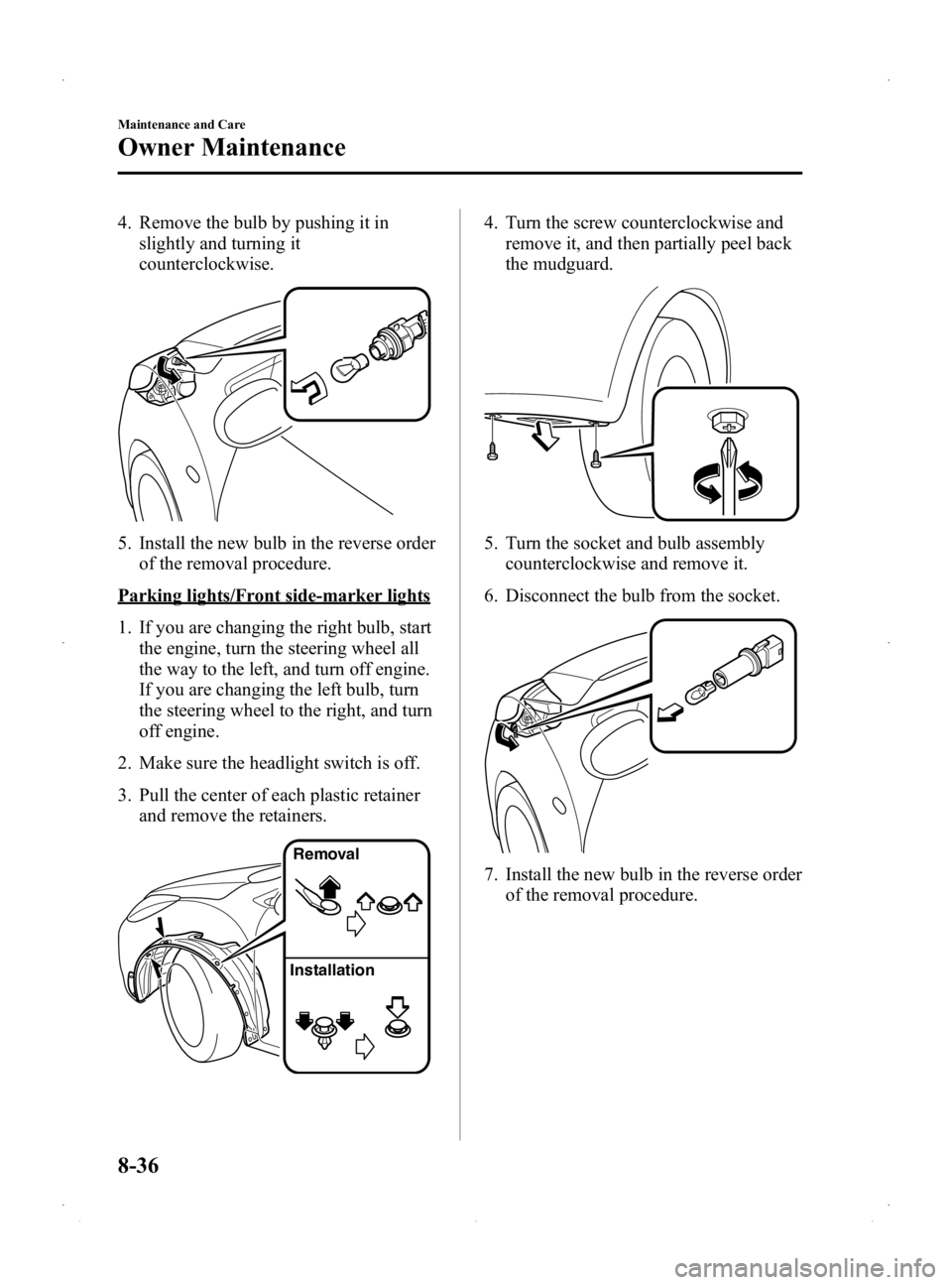 MAZDA MODEL 2 2014  Owners Manual Black plate (280,1)
4. Remove the bulb by pushing it inslightly and turning it
counterclockwise.
5. Install the new bulb in the reverse orderof the removal procedure.
Parking lights/Front side-marker 