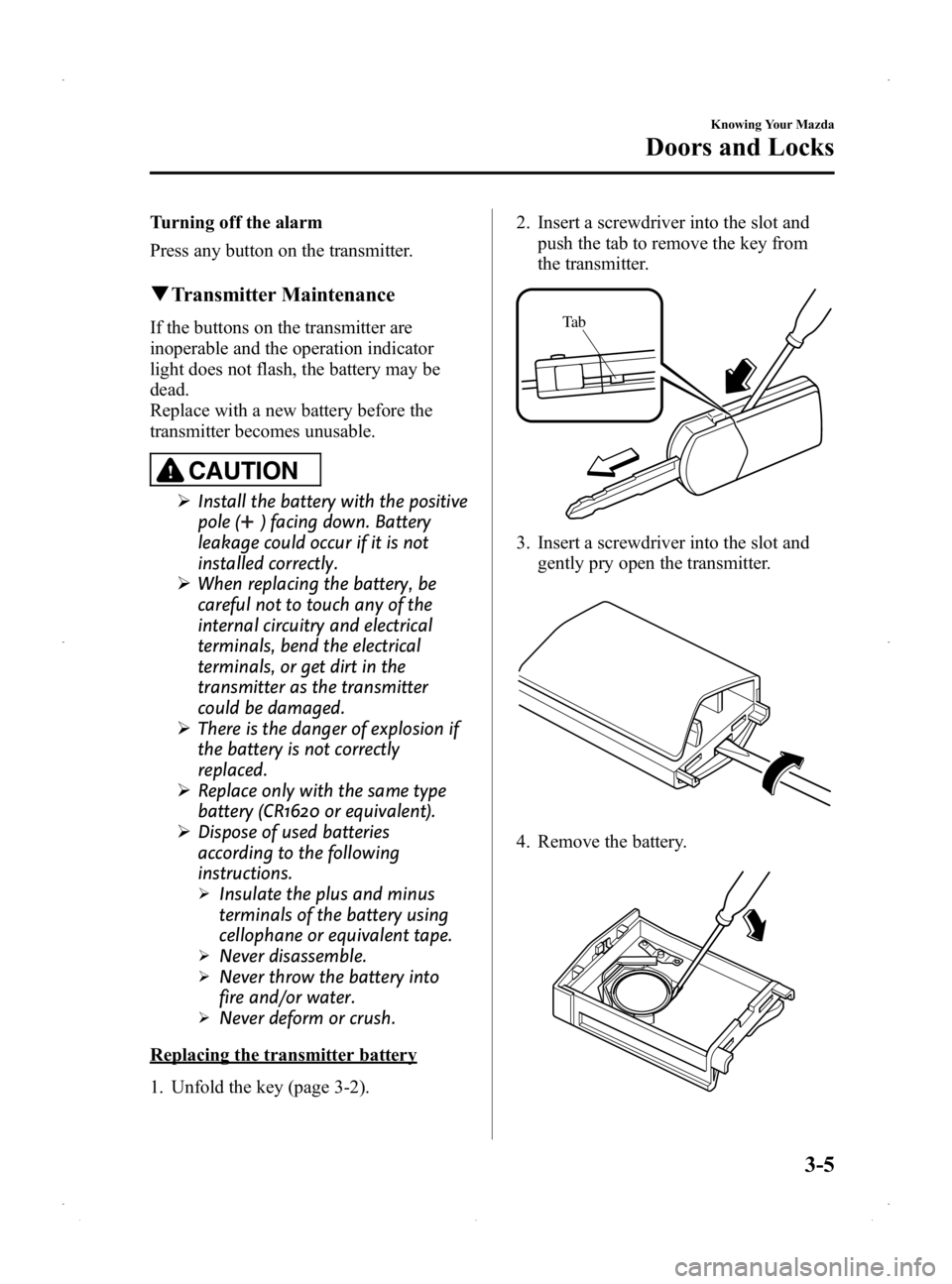 MAZDA MODEL 2 2014  Owners Manual Black plate (73,1)
Turning off the alarm
Press any button on the transmitter.
qTransmitter Maintenance
If the buttons on the transmitter are
inoperable and the operation indicator
light does not flash