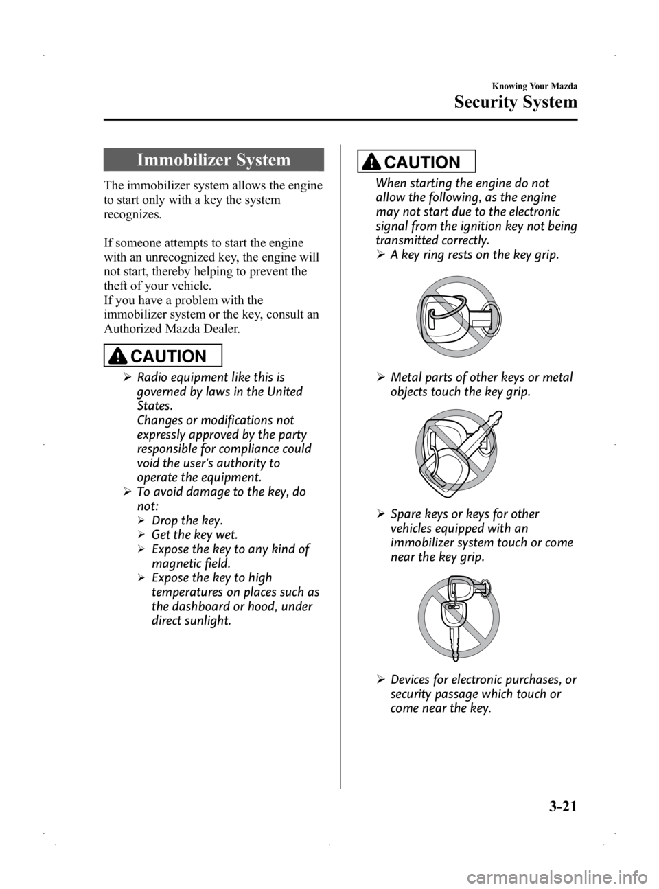 MAZDA MODEL 2 2014  Owners Manual Black plate (89,1)
Immobilizer System
The immobilizer system allows the engine
to start only with a key the system
recognizes.
If someone attempts to start the engine
with an unrecognized key, the eng