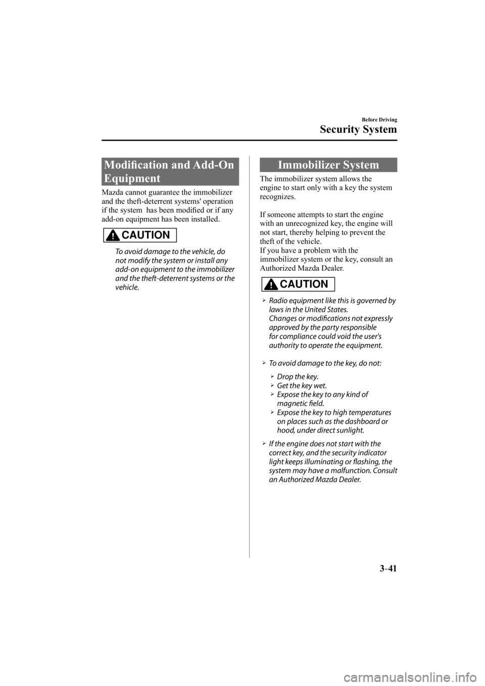 MAZDA MODEL 3 4-DOOR 2014 User Guide 3–41
Before Driving
Security System
     Modiﬁ cation and Add-On 
Equipment
    Mazda  cannot  guarantee  the  immobilizer 
and the theft-deterrent systems' operation 
if the system  has been 