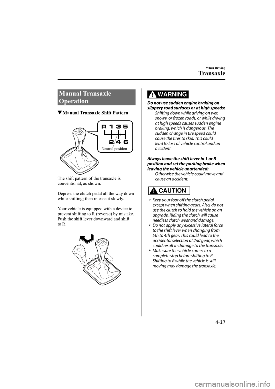 MAZDA MODEL 3 4-DOOR 2014 Owners Guide 4–27
When Driving
Transaxle
     Manual  Transaxle 
Operation
 Manual Transaxle Shift Pattern
Neutral position
  The shift pattern of the transaxle is 
conventional, as shown.
  Depress the clutch p