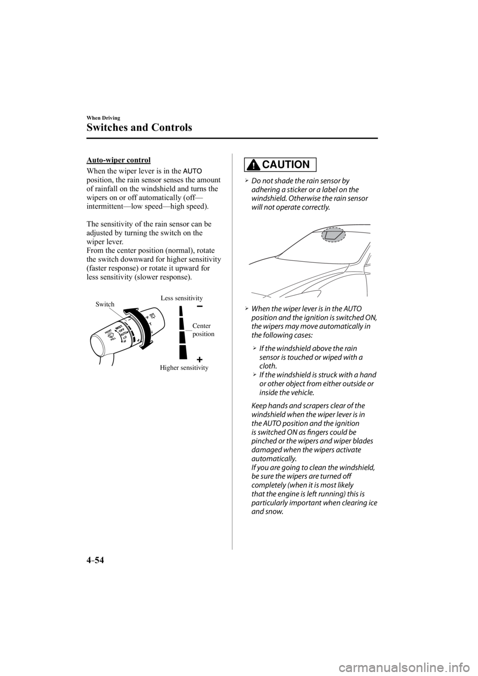 MAZDA MODEL 3 4-DOOR 2014  Owners Manual 4–54
When Driving
Switches and Controls
  Auto-wiper  control
    When the wiper lever is in the 
position, the rain sensor senses the amount 
of rainfall on the windshield and turns the 
wipers on 