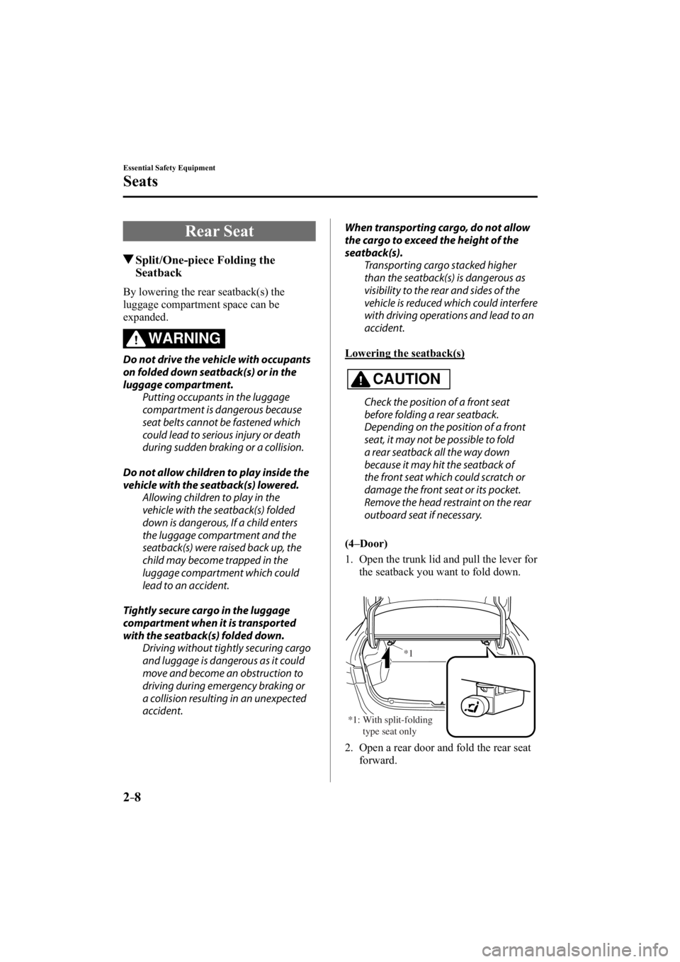 MAZDA MODEL 3 4-DOOR 2014 User Guide 2–8
Essential Safety Equipment
Seats
 Rear  Seat
 Split/One-piece Folding the Seatback
    By lowering the rear seatback(s) the 
luggage compartment space can be 
expanded.
WARNING
  Do not drive th