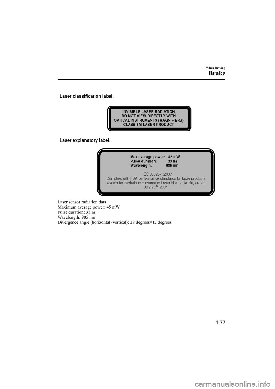 MAZDA MODEL 3 4-DOOR 2014  Owners Manual 4–77
When Driving
Brake
  Laser sensor radiation data
  Maximum average power: 45 mW
  Pulse duration: 33 ns
  Wavelength:  905  nm
  Divergence angle (horizontal×vertical): 28 degrees×12 degrees
