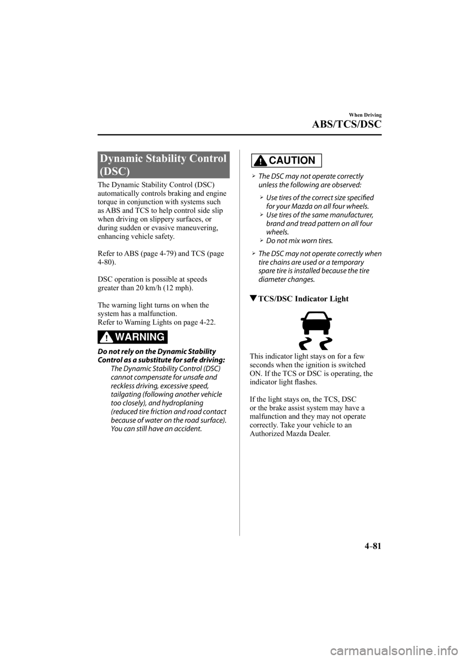 MAZDA MODEL 3 4-DOOR 2014 Service Manual 4–81
When Driving
ABS/TCS/DSC
Dynamic Stability Control 
(DSC)
            The  Dynamic  Stability  Control  (DSC) 
automatically controls braking and engine 
torque in conjunction with systems such