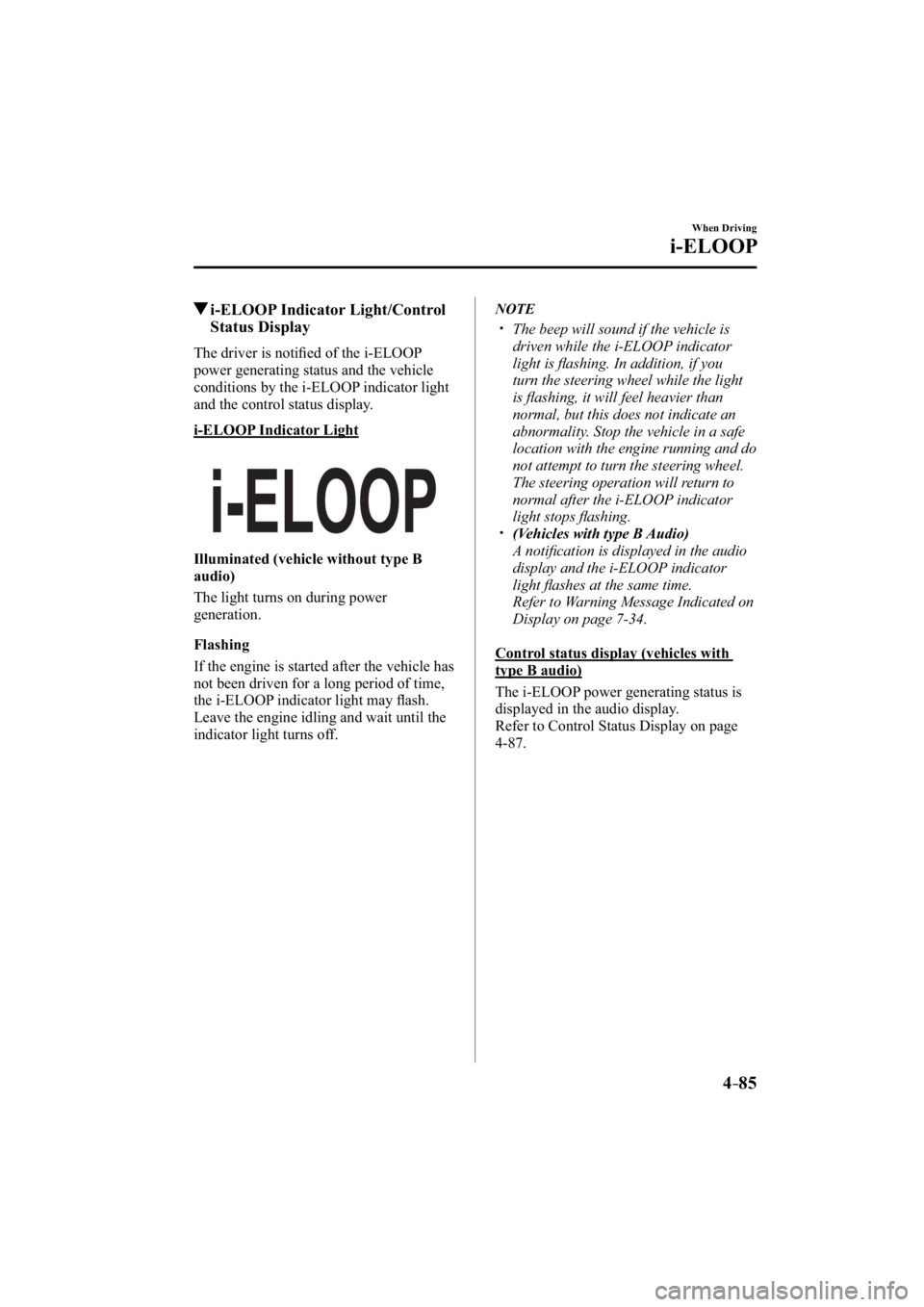 MAZDA MODEL 3 4-DOOR 2014 Owners Manual 4–85
When Driving
i-ELOOP
 i-ELOOP Indicator Light/Control Status Display
              The  driver  is  notiﬁ  ed of the i-ELOOP 
power generating status and the vehicle 
conditions by the i-ELOO
