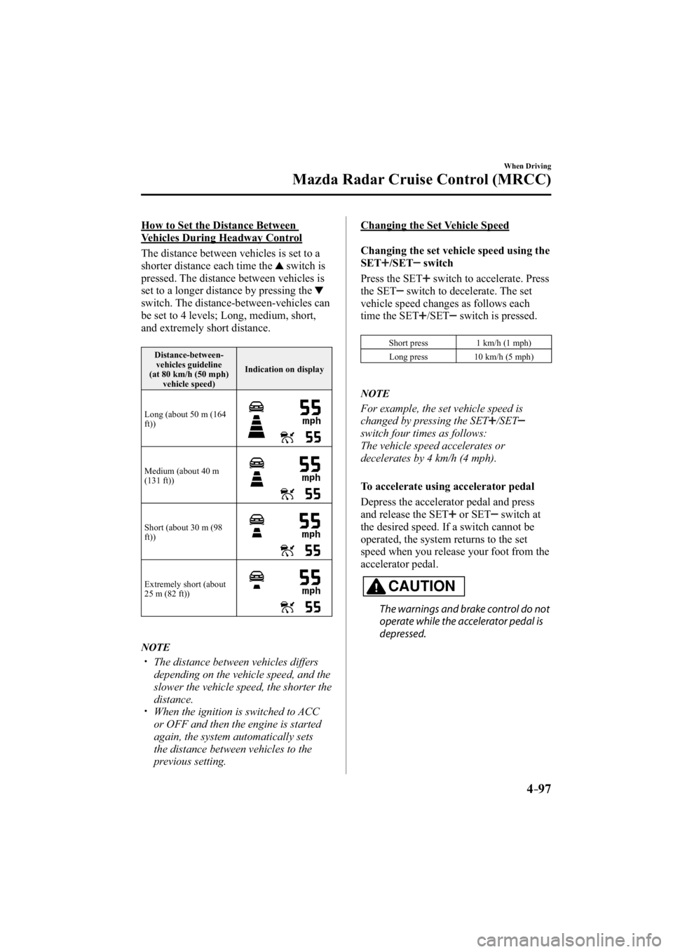 MAZDA MODEL 3 4-DOOR 2014 Owners Manual 4–97
When Driving
Mazda Radar Cruise Control (MRCC)
  How to Set the Distance Between 
Vehicles During Headway Control
    The distance between vehicles is set to a 
shorter distance each time the 
