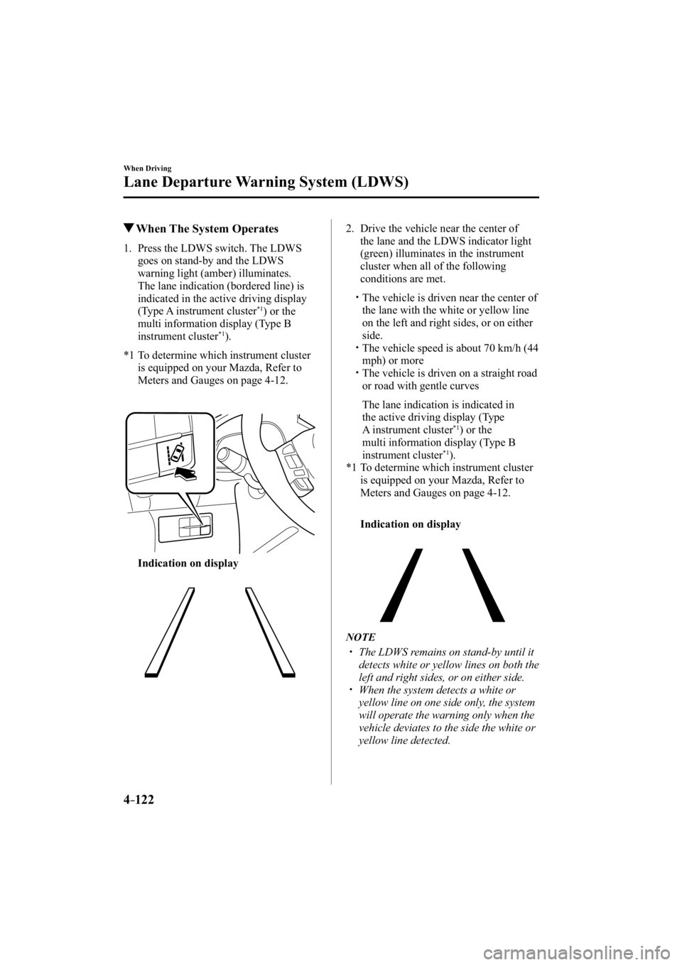 MAZDA MODEL 3 4-DOOR 2014 Owners Guide 4–122
When Driving
Lane Departure Warning System (LDWS)
 When The System Operates
             1.   Press  the  LDWS  switch.  The  LDWS goes on stand-by and the LDWS 
warning light (amber) illumina