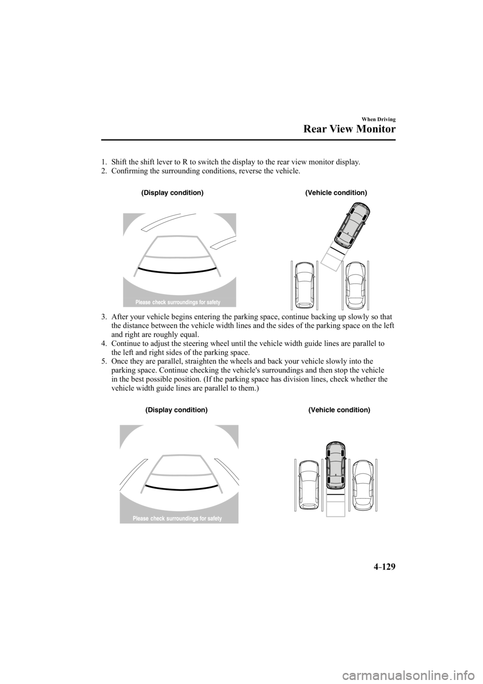 MAZDA MODEL 3 4-DOOR 2014  Owners Manual 4–129
When Driving
Rear View Monitor
   1.   Shift the shift lever to R to switch the display to the rear view monito\
r display.
   2.   Conﬁ rming the surrounding conditions, reverse the vehicle