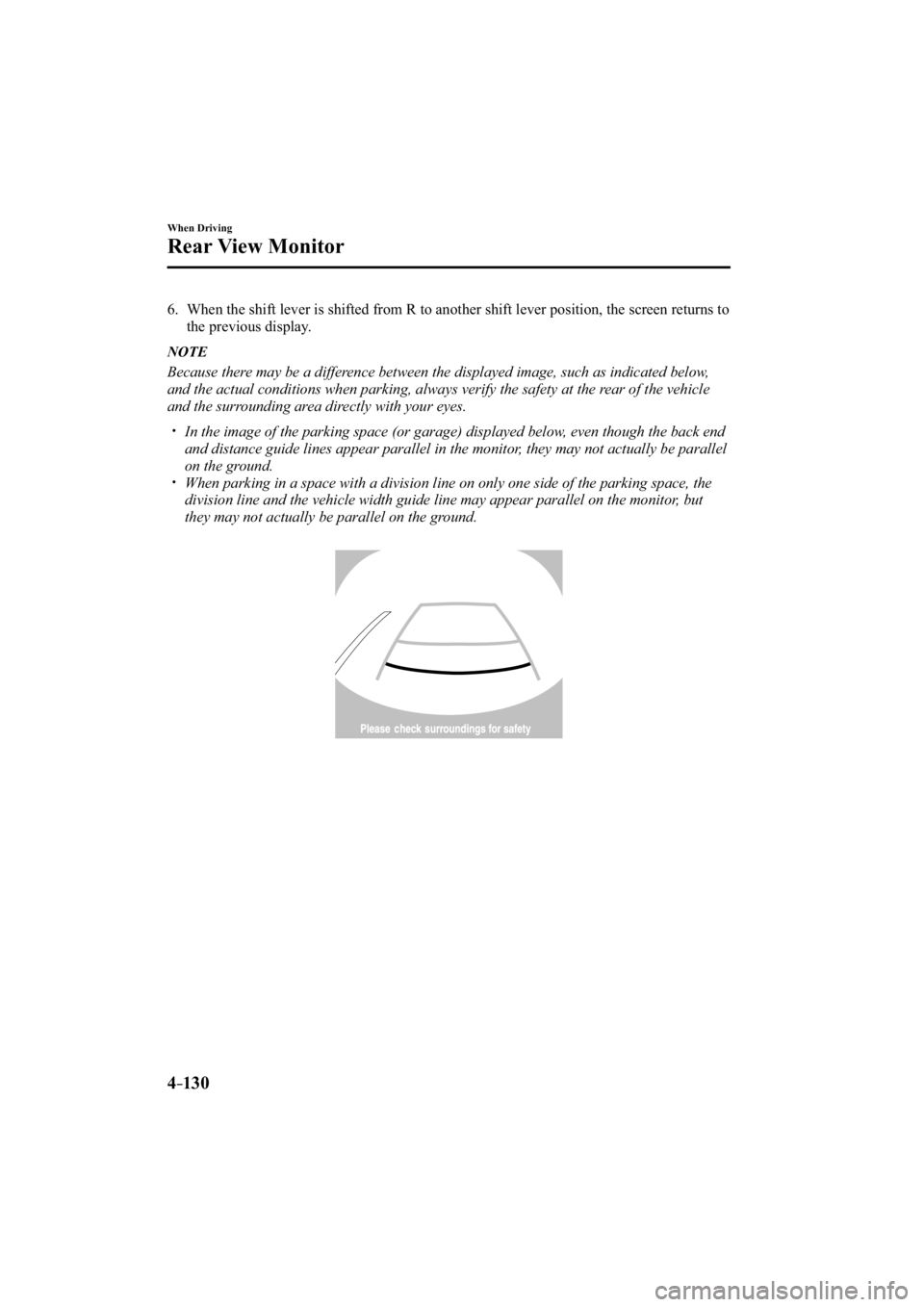 MAZDA MODEL 3 4-DOOR 2014 Service Manual 4–130
When Driving
Rear View Monitor
   6.   When the shift lever is shifted from R to another shift lever position, \
the screen returns to the previous display.
   NOTE
  Because there may be a di