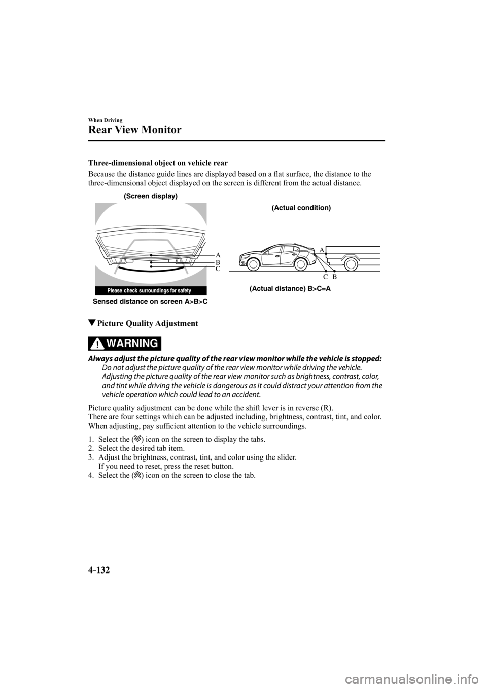 MAZDA MODEL 3 4-DOOR 2014 Service Manual 4–132
When Driving
Rear View Monitor
  Three-dimensional object on vehicle rear
    Because the distance guide lines are displayed based on a ﬂ at surface, the distance to the 
three-dimensional o