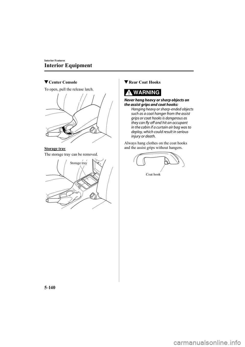 MAZDA MODEL 3 4-DOOR 2014  Owners Manual 5–14 0
Interior Features
Interior Equipment
 Center  Console
              To  open,  pull  the  release  latch.
  Storage  tray
    The storage tray can be removed.
Storage tray
 Rear Coat Hooks
WA