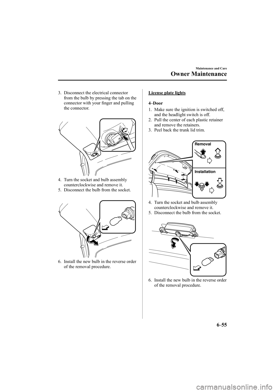 MAZDA MODEL 3 4-DOOR 2014 User Guide 6–55
Maintenance and Care
Owner Maintenance
   3.   Disconnect  the  electrical  connector from the bulb by pressing the tab on the 
connector with your ﬁ  nger and pulling 
the connector.
   4.  