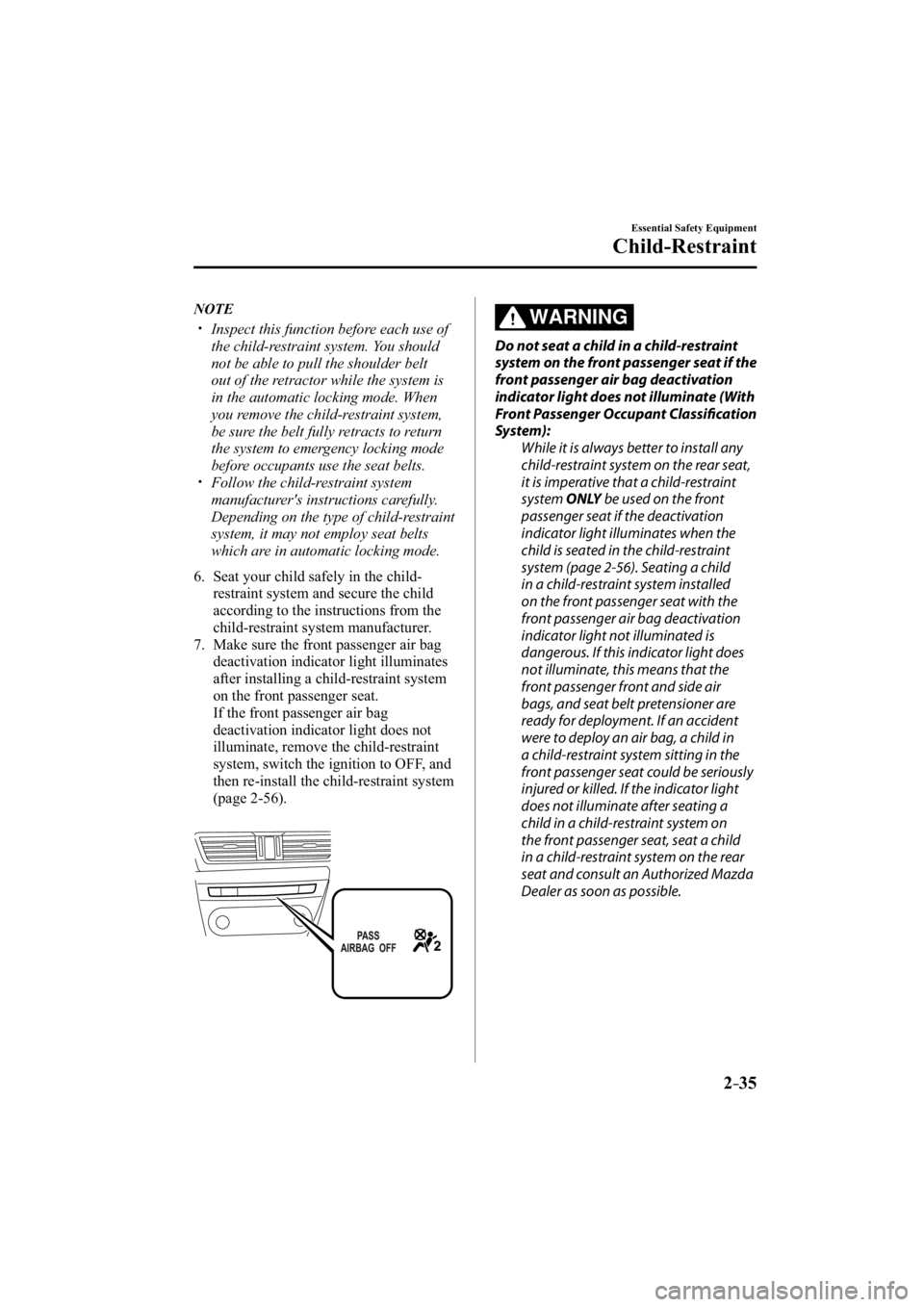 MAZDA MODEL 3 4-DOOR 2014 Service Manual 2–35
Essential Safety Equipment
Child-Restraint
   NOTE
���� �y��  Inspect this function before each use of 
the child-restraint system. You should 
not be able to pull the shoulder belt 
out 