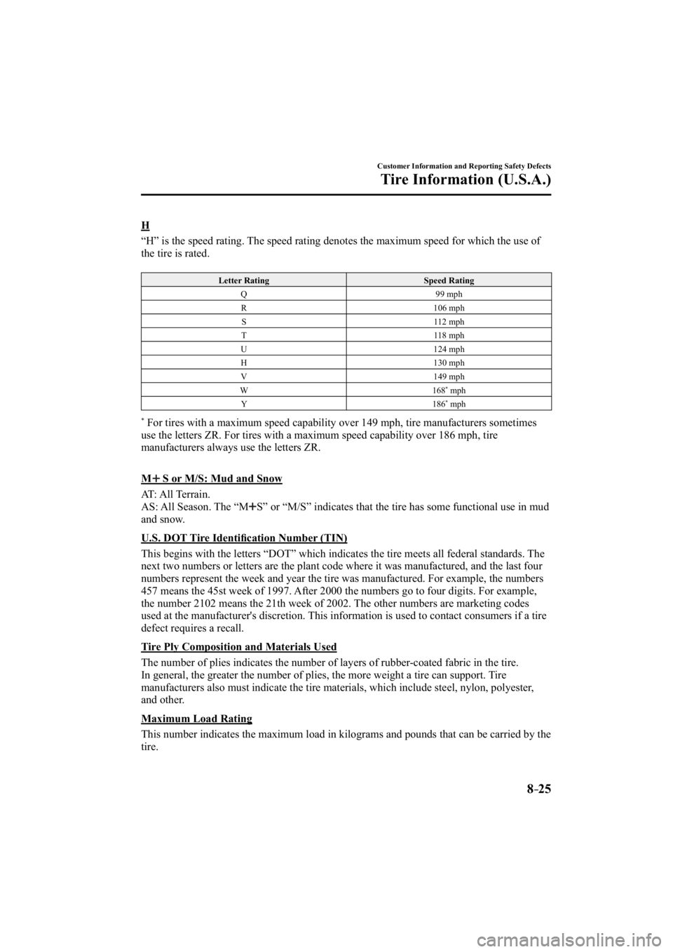 MAZDA MODEL 3 4-DOOR 2014  Owners Manual 8–25
Customer Information and Reporting Safety Defects
Tire Information (U.S.A.)
  H
    “H” is the speed rating. The speed rating denotes the maximum speed for which the use of 
the tire is rat