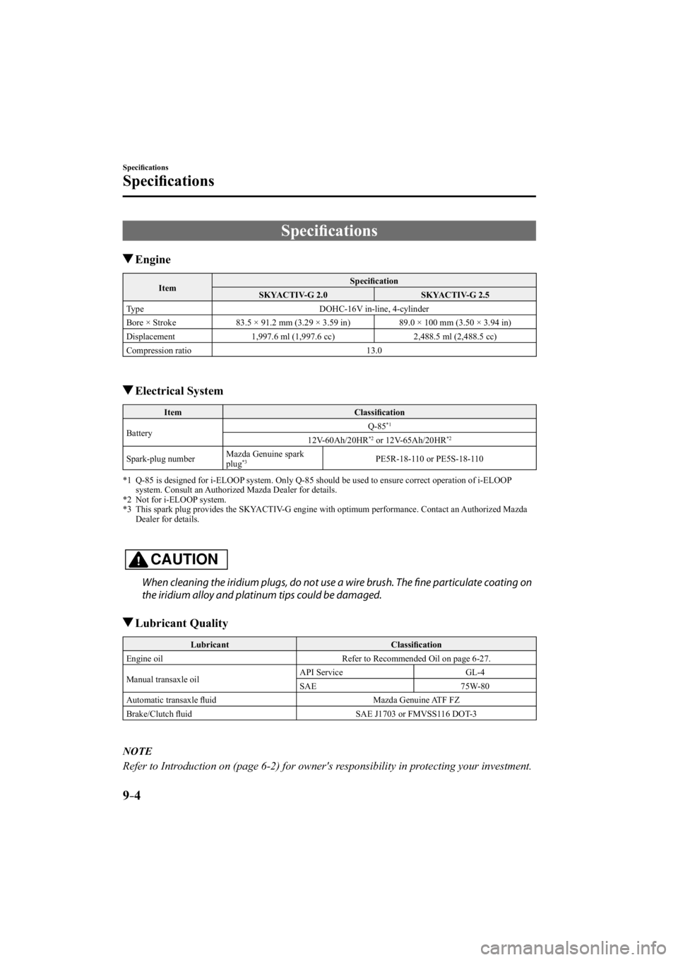 MAZDA MODEL 3 4-DOOR 2014  Owners Manual 9–4
Speciﬁ cations 
Speciﬁ cations
     Speciﬁ cations
 Engine
 Item   Speciﬁ
 cation 
 SKYACTIV-G  2.0   SKYACTIV-G  2.5 
 Type   DOHC-16V  in-line,  4-cylinder 
 Bore × Stroke   83.5 × 9