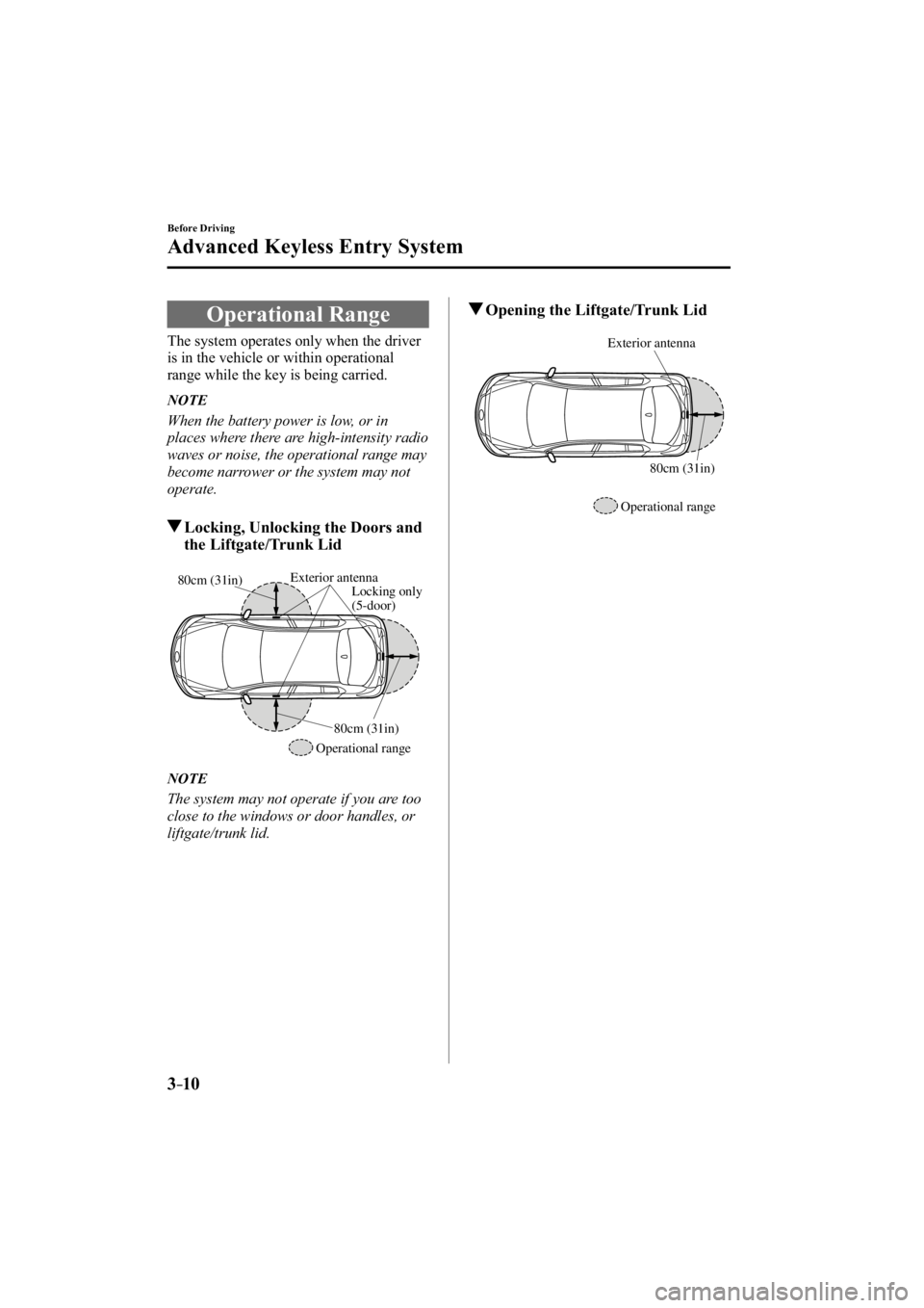 MAZDA MODEL 3 4-DOOR 2014  Owners Manual 3–10
Before Driving
Advanced Keyless Entry System
 Operational  Range
            The  system  operates  only  when  the  driver 
is in the vehicle or within operational 
range while the key is bein