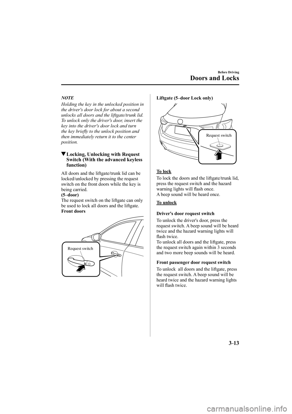 MAZDA MODEL 3 4-DOOR 2014  Owners Manual 3–13
Before Driving
Doors and Locks
   NOTE
  Holding the key in the unlocked position in 
the driver's door lock for about a second 
unlocks all doors and the liftgate/trunk lid. 
To unlock onl