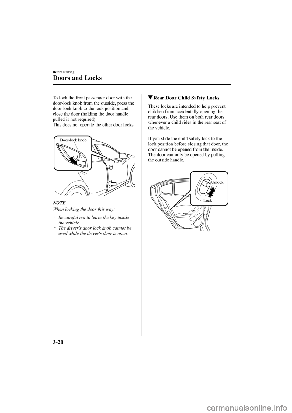 MAZDA MODEL 3 4-DOOR 2014  Owners Manual 3–20
Before Driving
Doors and Locks
  To lock the front passenger door with the 
door-lock knob from the outside, press the 
door-lock knob to the lock position and 
close the door (holding the door