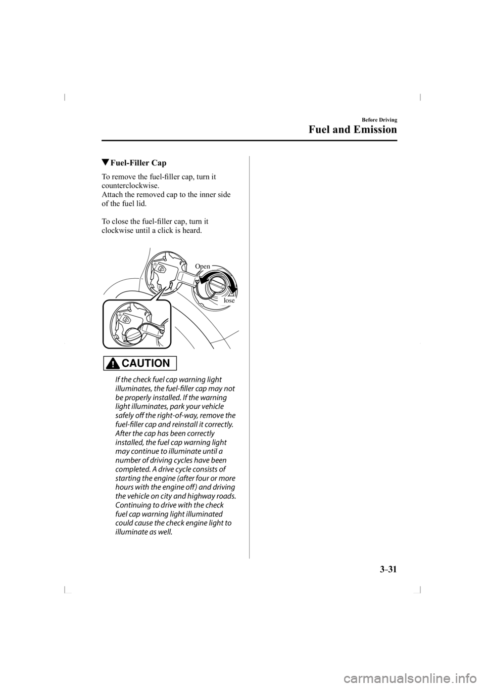 MAZDA MODEL 3 5-DOOR 2014  Owners Manual 3–31
Before Driving
Fuel and Emission
 Fuel-Filler  Cap
    To  remove  the  fuel-ﬁ ller cap, turn it 
counterclockwise.
  Attach the removed cap to the inner side 
of the fuel lid.
  To close the