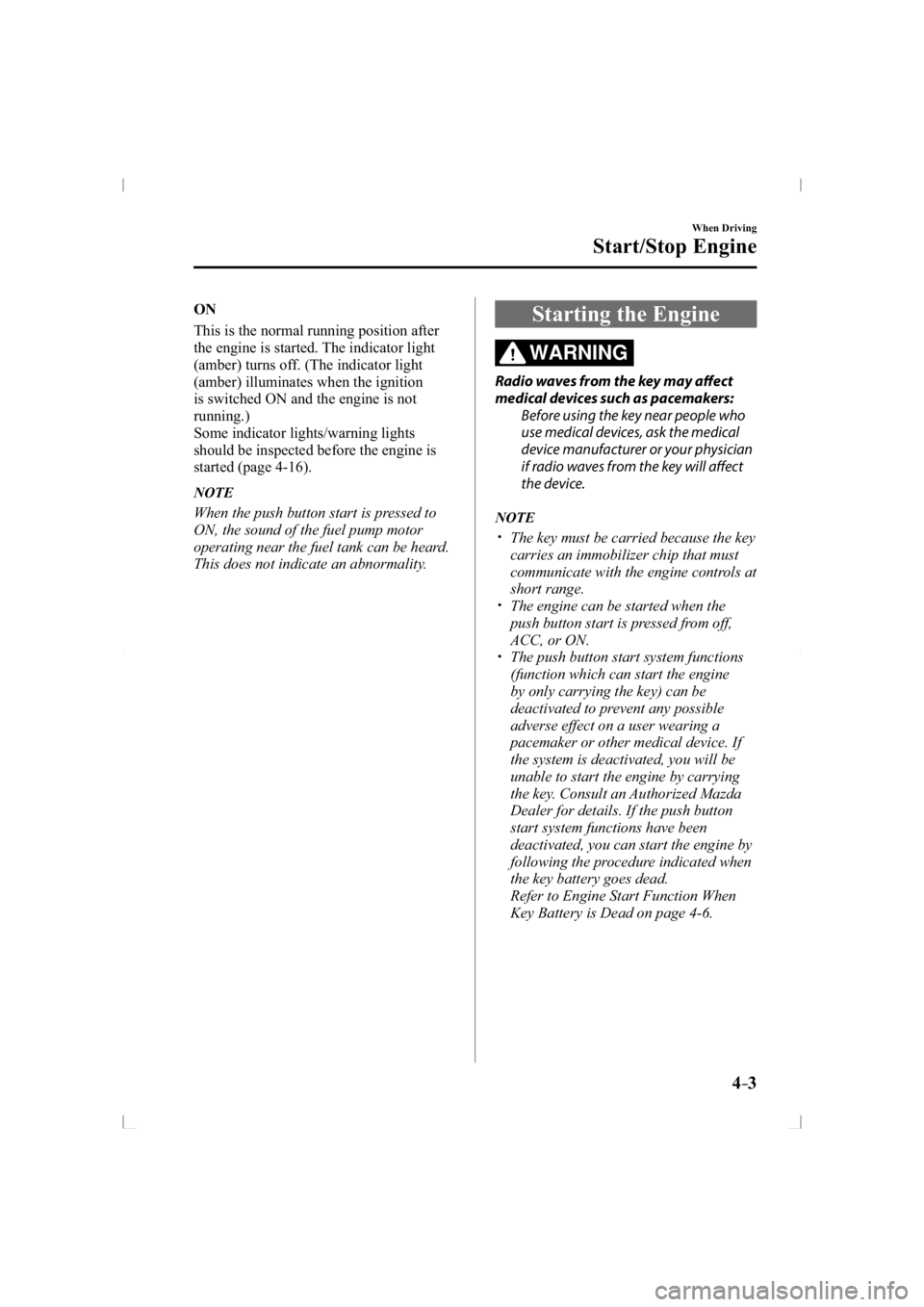 MAZDA MODEL 3 5-DOOR 2014  Owners Manual 4–3
When Driving
Start/Stop Engine
   ON 
    This is the normal running position after 
the engine is started. The indicator light 
(amber) turns off. (The indicator light 
(amber) illuminates when