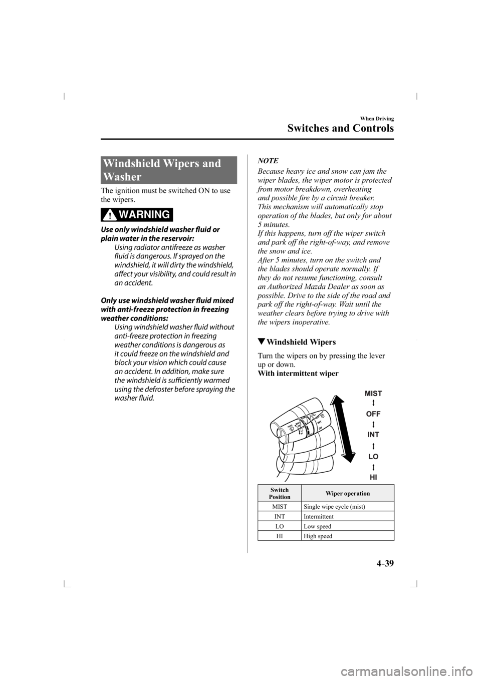 MAZDA MODEL 3 5-DOOR 2014  Owners Manual 4–39
When Driving
Switches and Controls
 Windshield  Wipers  and 
Washer
    The ignition must be switched ON to use 
the wipers.
WARNING
   Use only windshield washer fl  uid or 
plain water in the