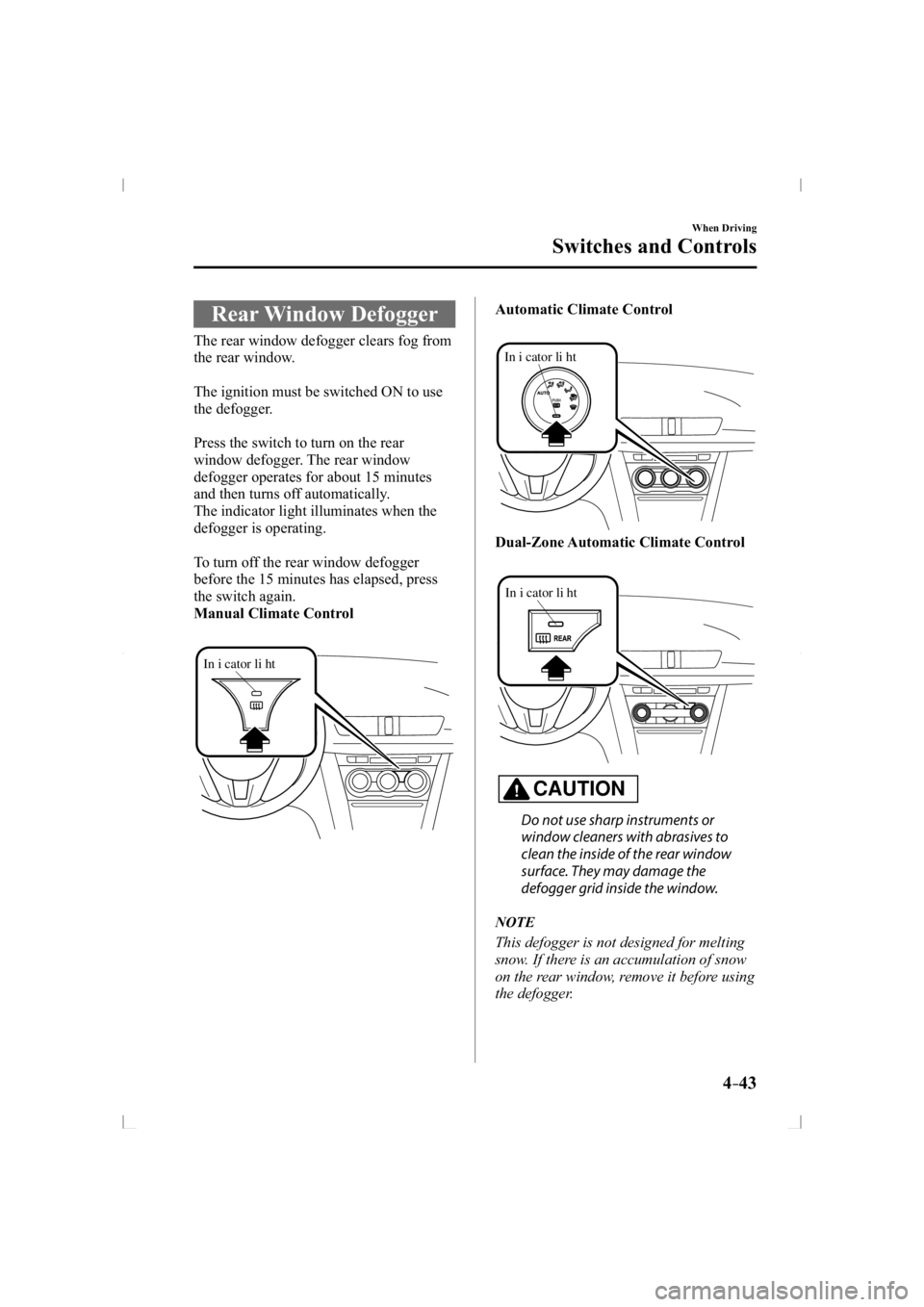 MAZDA MODEL 3 5-DOOR 2014  Owners Manual 4–43
When Driving
Switches and Controls
 Rear  Window  Defogger
              The  rear  window  defogger  clears  fog  from 
the rear window.
  The ignition must be switched ON to use 
the defogger
