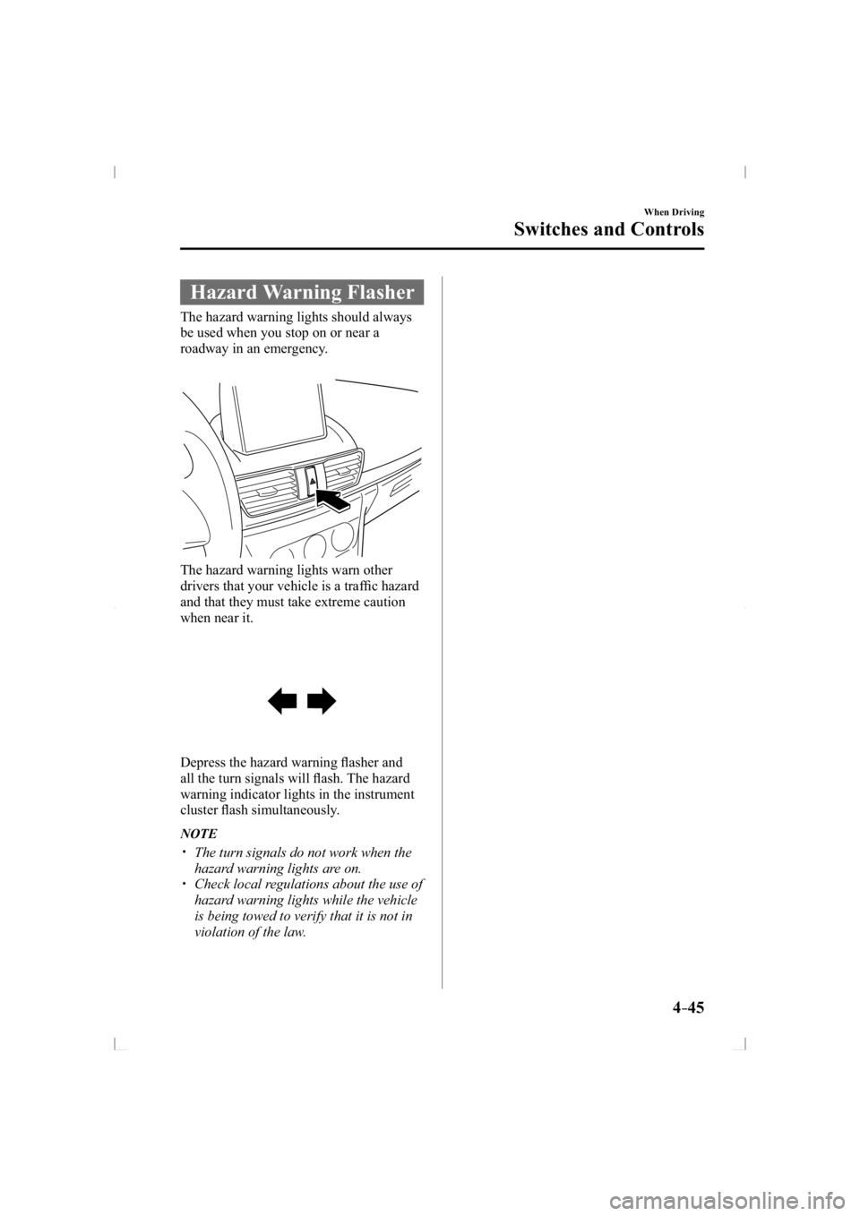 MAZDA MODEL 3 5-DOOR 2014  Owners Manual 4–45
When Driving
Switches and Controls
 Hazard  Warning  Flasher
              The  hazard  warning  lights  should  always 
be used when you stop on or near a 
roadway in an emergency.
  The hazar