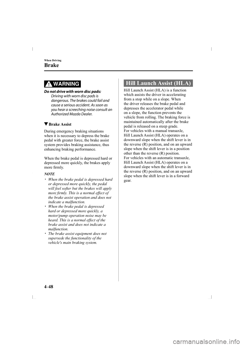 MAZDA MODEL 3 5-DOOR 2014  Owners Manual 4–48
When Driving
Brake
WARNING
  Do not drive with worn disc pads:  Driving with worn disc pads is 
dangerous. The brakes could fail and 
cause a serious accident. As soon as 
you hear a screeching
