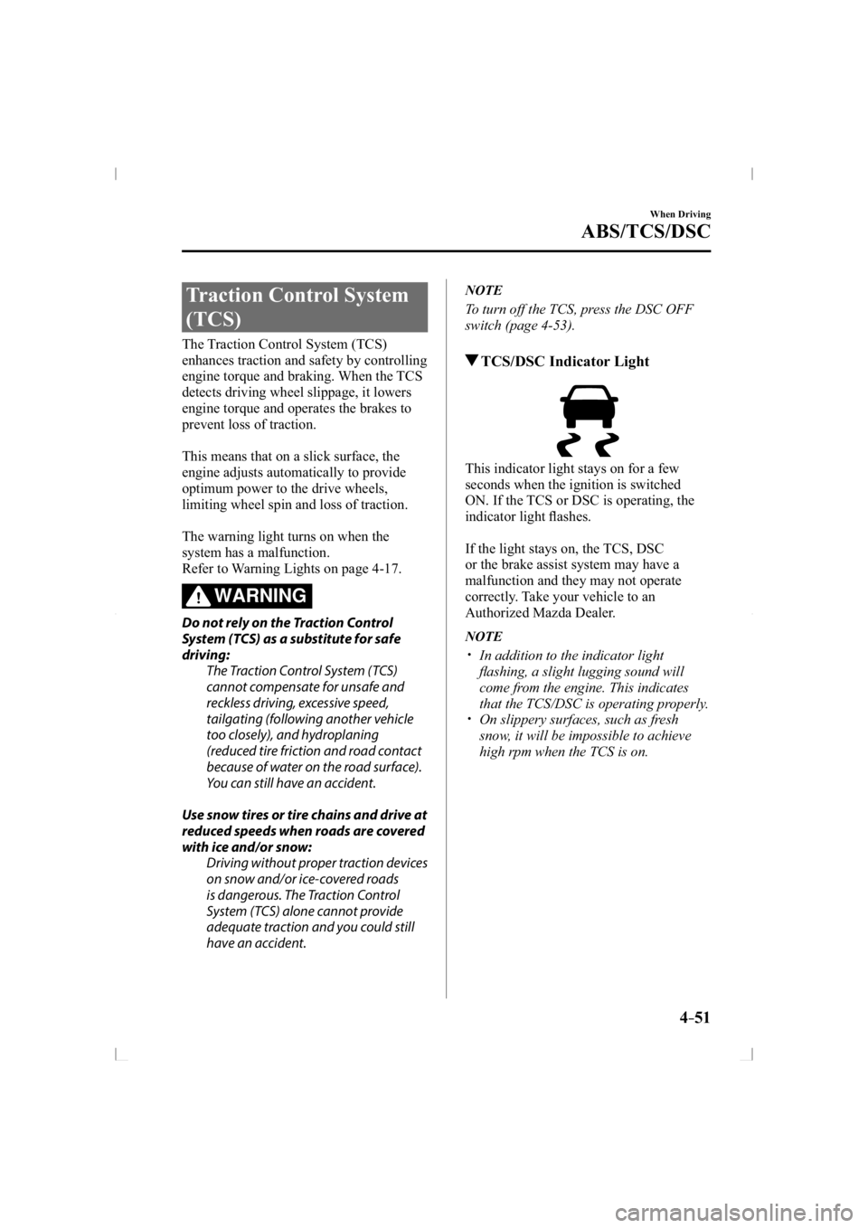 MAZDA MODEL 3 5-DOOR 2014  Owners Manual 4–51
When Driving
ABS/TCS/DSC
 Traction Control System 
(TCS)
            The  Traction  Control  System  (TCS) 
enhances traction and safety by controlling 
engine torque and braking. When the TCS 