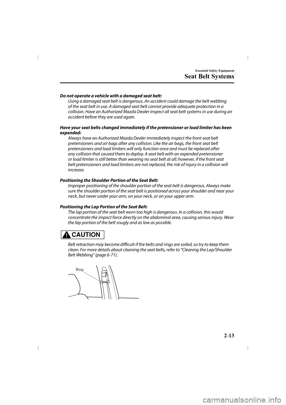 MAZDA MODEL 3 5-DOOR 2014 Owners Manual 2–13
Essential Safety Equipment
Seat Belt Systems
  Do not operate a vehicle with a damaged seat belt:  Using a damaged seat belt is dangerous. An accident could damage the belt webbing 
of the seat