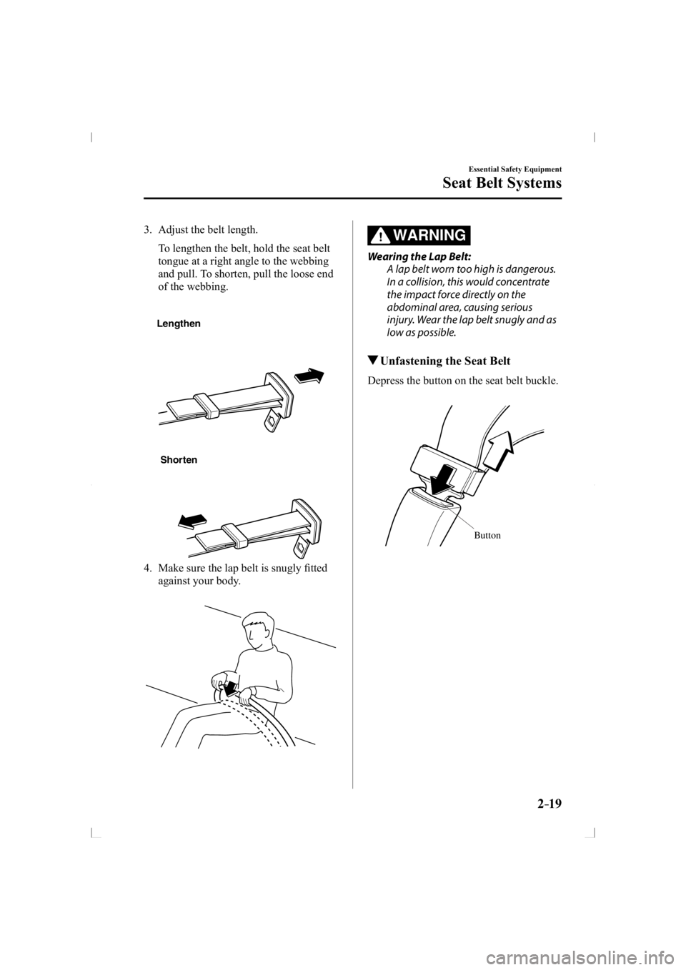 MAZDA MODEL 3 5-DOOR 2014 Owners Guide 2–19
Essential Safety Equipment
Seat Belt Systems
   3.   Adjust  the  belt  length.
      To lengthen the belt, hold the seat belt tongue at a right angle to the webbing 
and pull. To shorten, pull