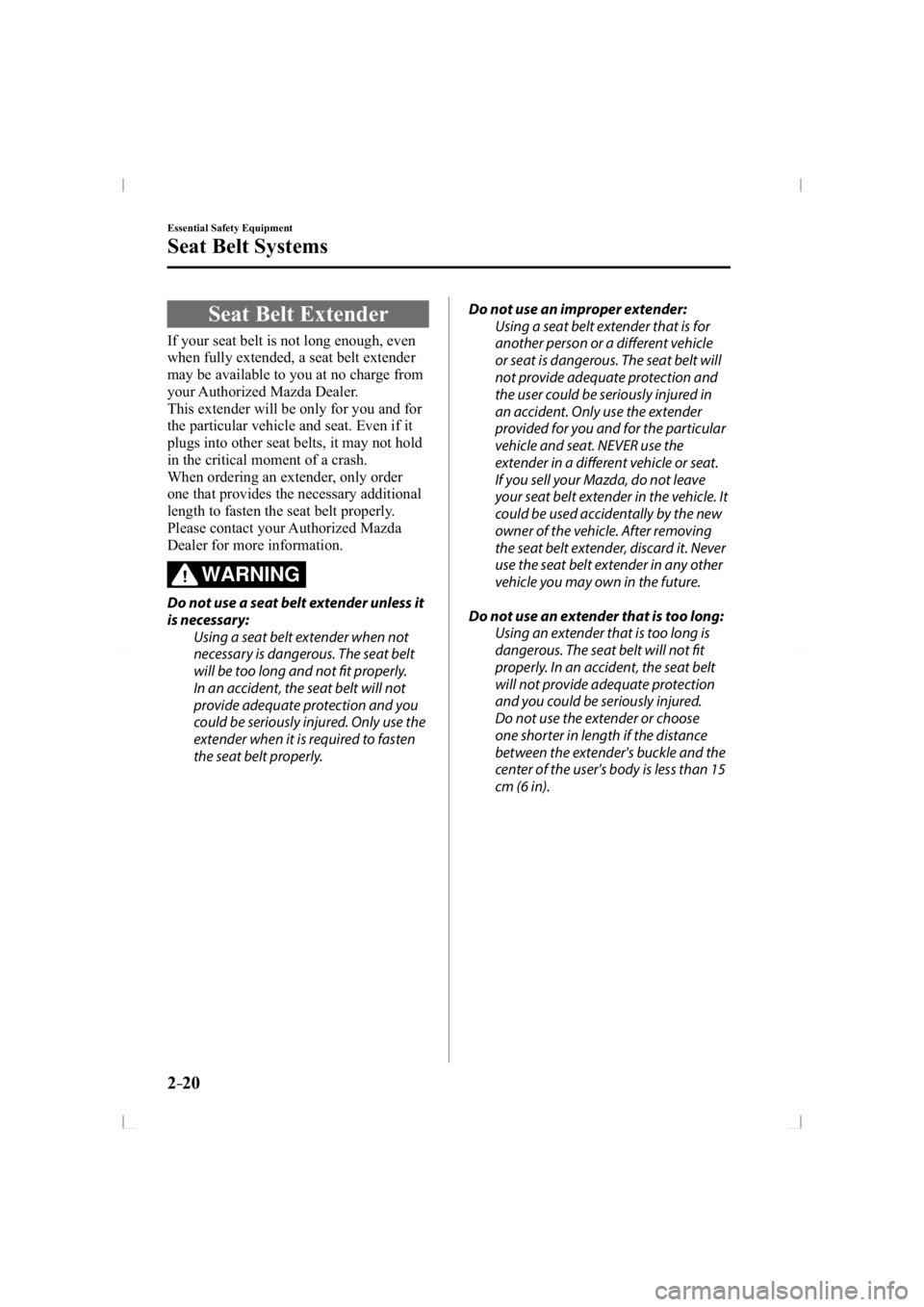 MAZDA MODEL 3 5-DOOR 2014 Owners Guide 2–20
Essential Safety Equipment
Seat Belt Systems
 Seat Belt Extender
            If  your  seat  belt  is  not  long  enough,  even 
when fully extended, a seat belt extender 
may be available to y