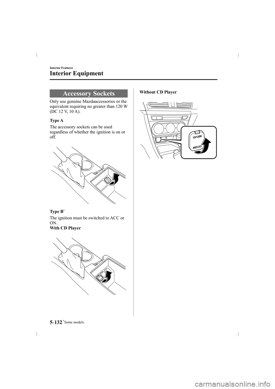 MAZDA MODEL 3 5-DOOR 2014 User Guide *Some models.5–132
Interior Features
Interior Equipment
 Accessory  Sockets
            Only  use  genuine  Mazdaaccessories  or  the 
equivalent requiring no greater than 120 W 
(DC 12 V, 10 A).
  