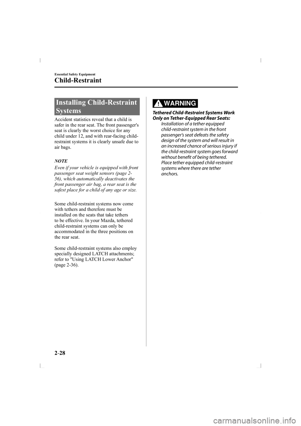 MAZDA MODEL 3 5-DOOR 2014 Owners Guide 2–28
Essential Safety Equipment
Child-Restraint
 Installing  Child-Restraint 
Systems
            Accident  statistics  reveal  that  a  child  is 
safer in the rear seat. The front passenger's 