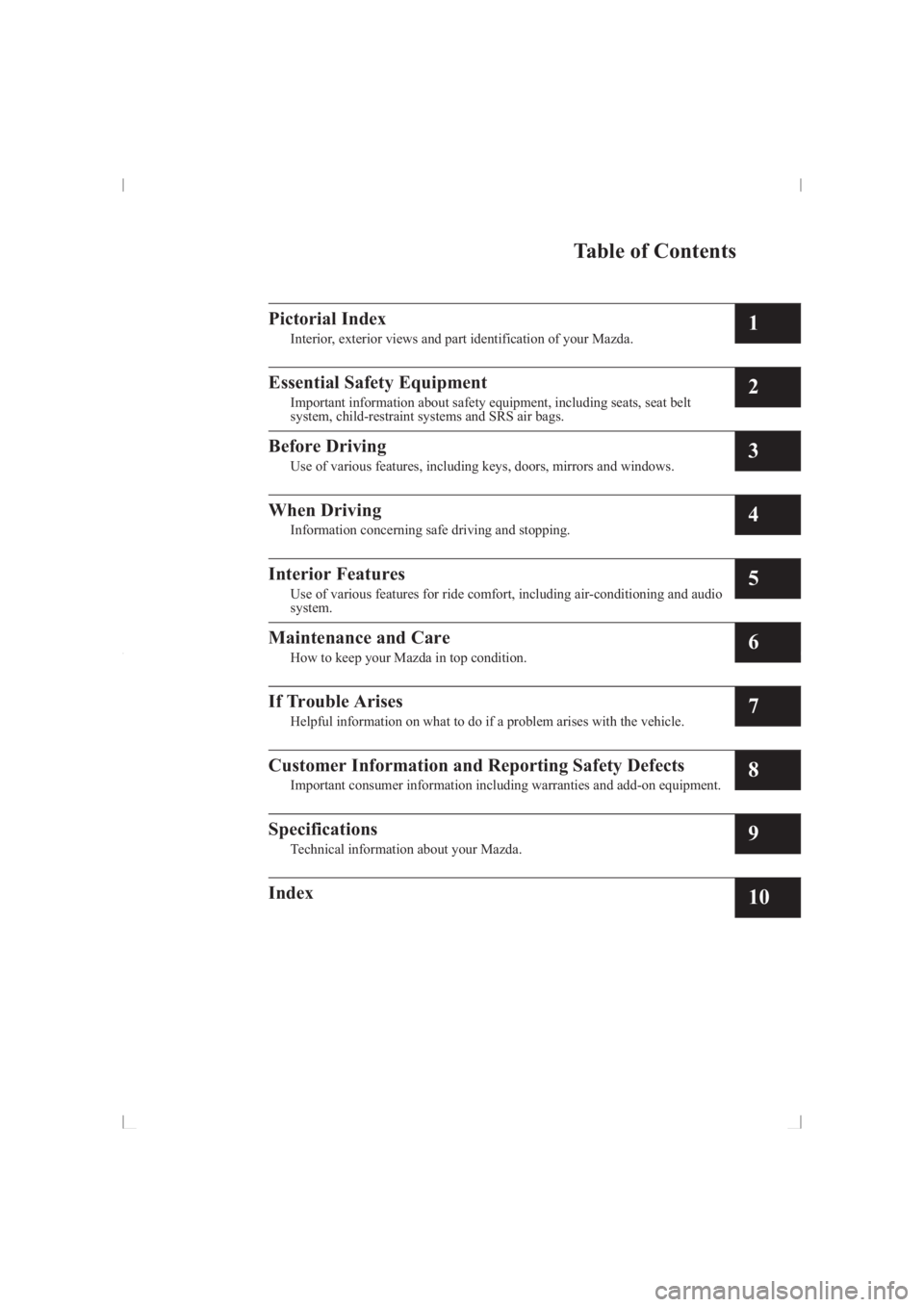 MAZDA MODEL 3 5-DOOR 2014  Owners Manual Table of Contents
Pictorial Index
Interior, exterior views and part identification of your Mazda.1
Essential Safety Equipment
Important information about safety equipment, including seats, seat beltsy