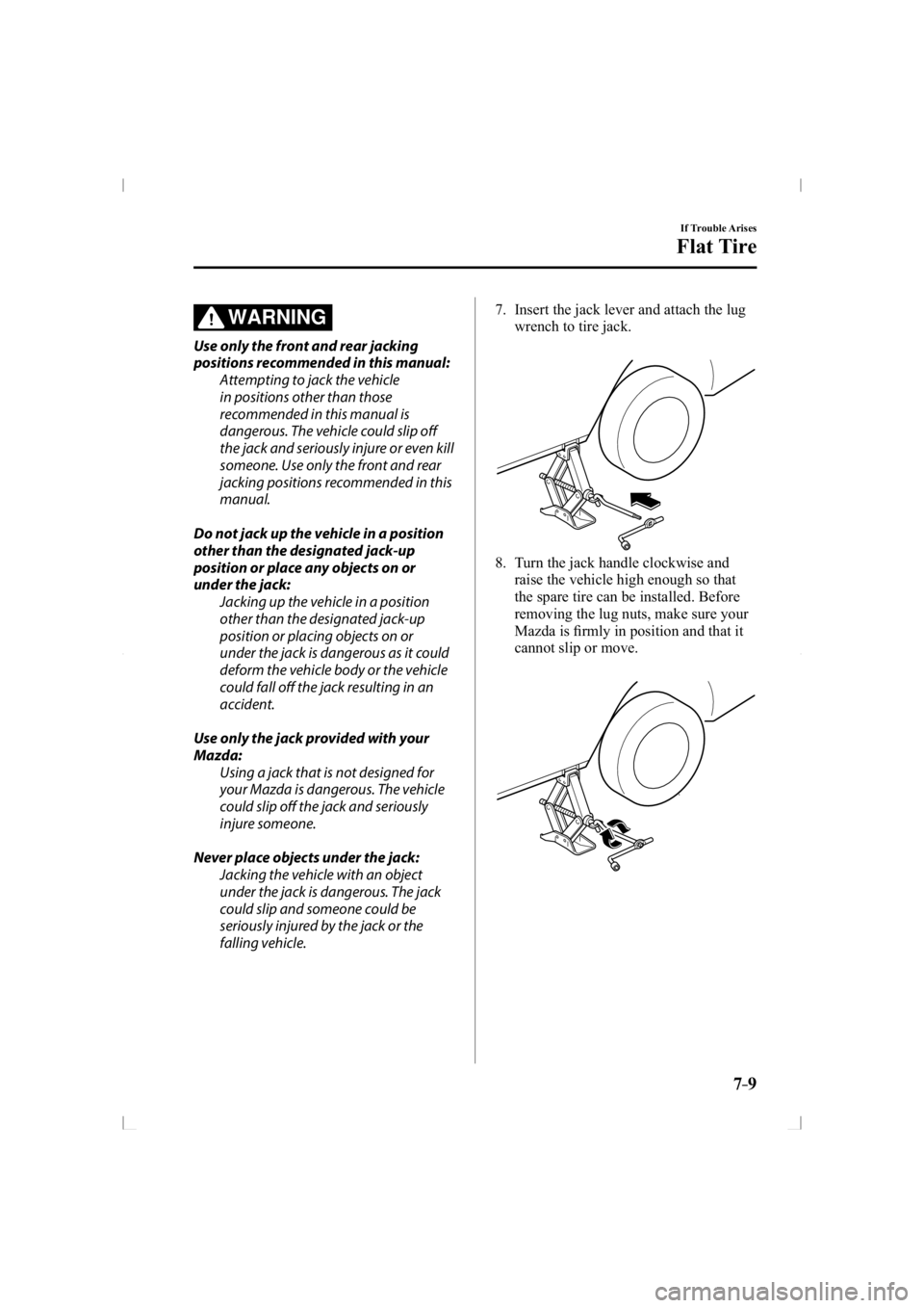 MAZDA MODEL 3 5-DOOR 2014  Owners Manual 7–9
If Trouble Arises
Flat Tire
WARNING
  Use only the front and rear jacking 
positions recommended in this manual:  Attempting to jack the vehicle 
in positions other than those 
recommended in th