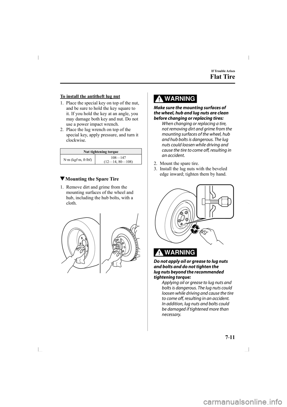 MAZDA MODEL 3 5-DOOR 2014 Service Manual 7–11
If Trouble Arises
Flat Tire
  To install the antitheft lug nut
     1.   Place the special key on top of the nut, and be sure to hold the key square to 
it. If you hold the key at an angle, you
