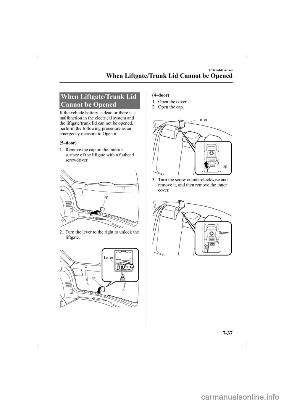 MAZDA MODEL 3 5-DOOR 2014  Owners Manual 7–37
If Trouble Arises
When Liftgate/Trunk Lid Cannot be Opened
             When  Liftgate/Trunk  Lid 
Cannot be Opened
    If the vehicle battery is dead or there is a 
malfunction in the electric