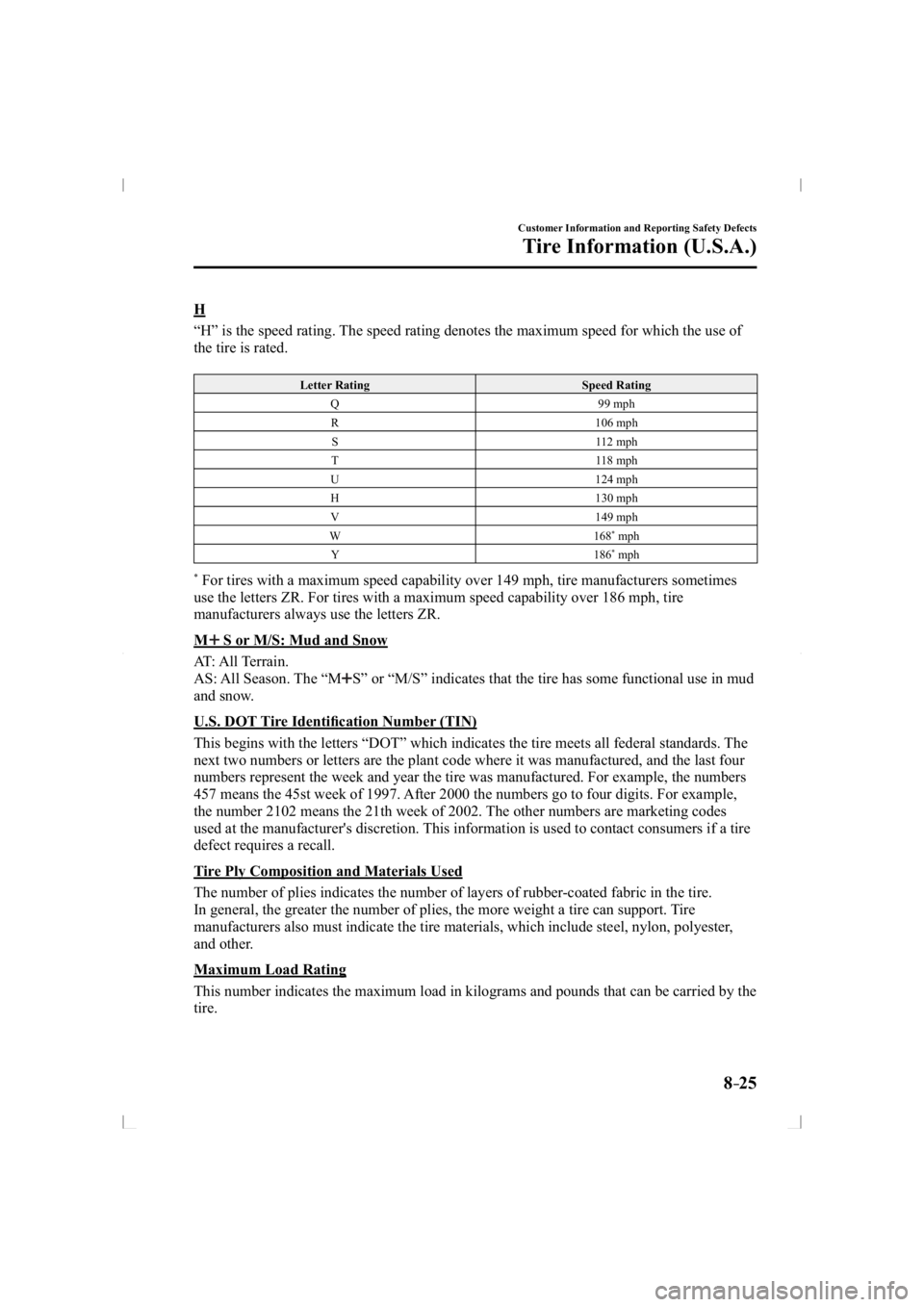 MAZDA MODEL 3 5-DOOR 2014  Owners Manual 8–25
Customer Information and Reporting Safety Defects
Tire Information (U.S.A.)
  H
    “H” is the speed rating. The speed rating denotes the maximum speed for which the use of 
the tire is rat